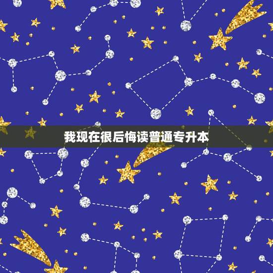 我现在很后悔读普通专升本,女儿四年前专升本,可我当时没能让她去上,现在 我现在很后悔读普通专升本,女儿四年前专升本,可我当时没能让她去上,现在