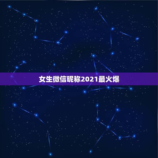 女生微信昵称2021最火爆,2021年抖音火爆女生昵称有哪些? 女生微信昵称2021最火爆,2021年抖音火爆女生昵称有哪些?