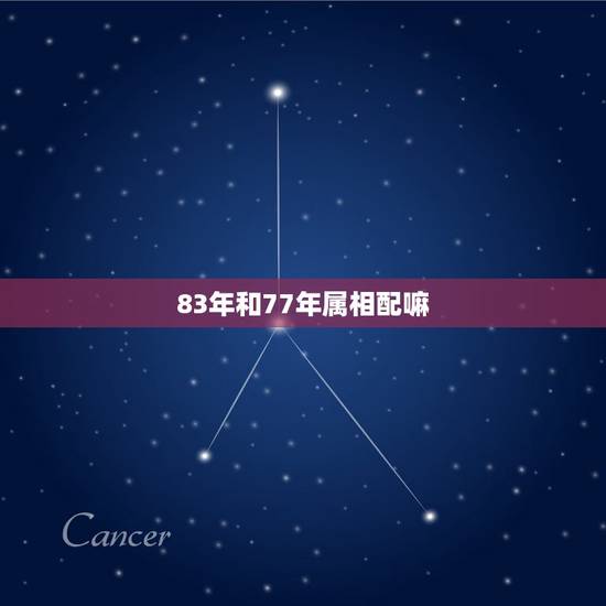 83年和77年属相配嘛,83年的男猪和77年的女蛇和吗 83年和77年属相配嘛,83年的男猪和77年的女蛇和吗