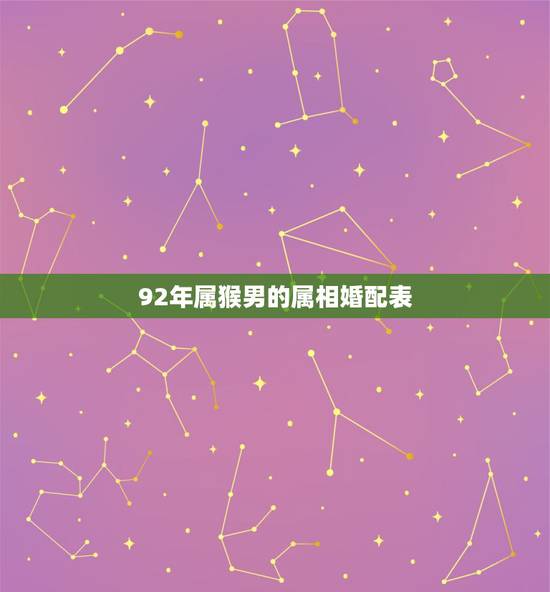 92年属猴男的属相婚配表,1992年婚姻最配属相 92年属猴男的属相婚配表,1992年婚姻最配属相