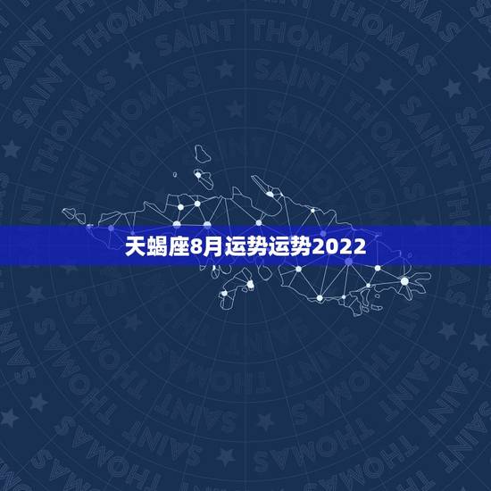 天蝎座8月运势运势2022，8月份天蝎座运势怎么样