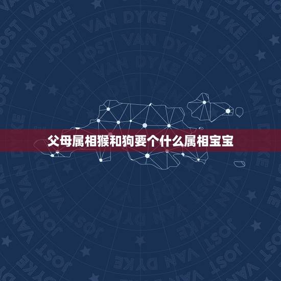 父母属相猴和狗要个什么属相宝宝，男属狗女属狗生甚么属相的宝宝最好