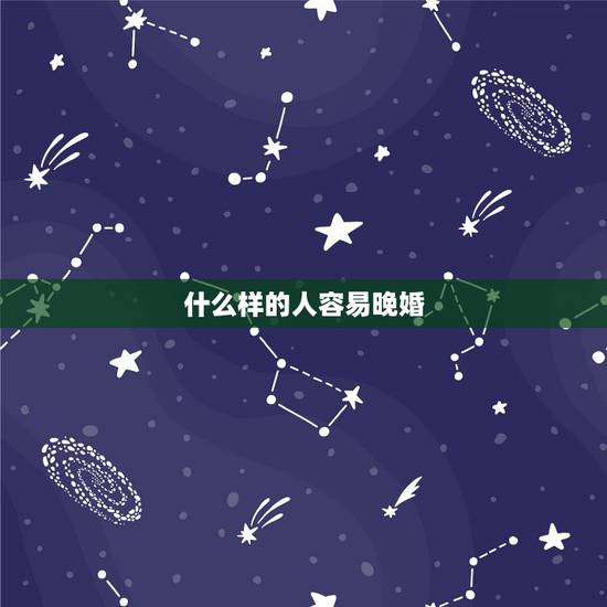 什么样的人容易晚婚,为什么有的人注定晚婚 揭秘什么样的八字注定晚婚 什么样的人容易晚婚,为什么有的人注定晚婚 揭秘什么样的八字注定晚婚