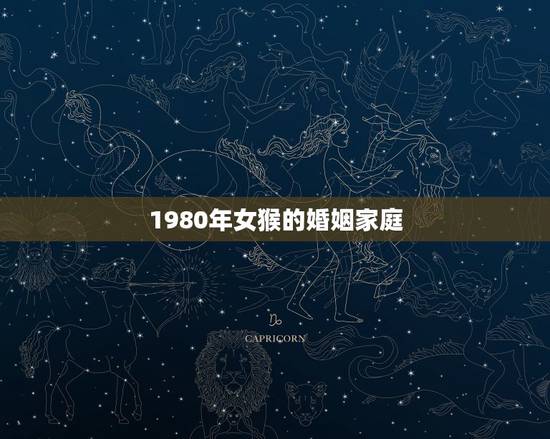 1980年女猴的婚姻家庭,1980年属猴的婚姻的配对 1980年女猴的婚姻家庭,1980年属猴的婚姻的配对