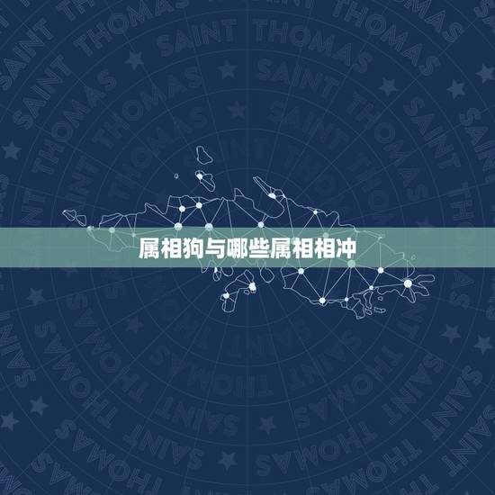 属相狗与哪些属相相冲，属狗和什么属相最配 属狗的属相婚配表大全