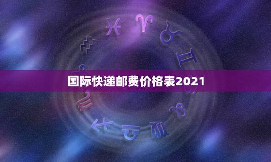 国际快递邮费价格表2021，国际快递收费标准