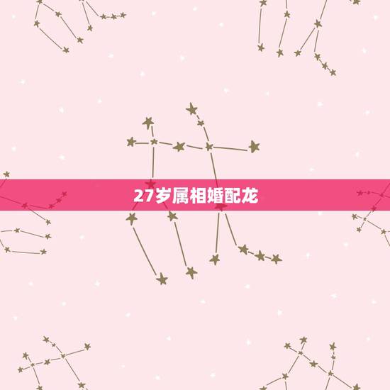 27岁属相婚配龙,27岁属相婚配? 27岁属相婚配龙,27岁属相婚配?
