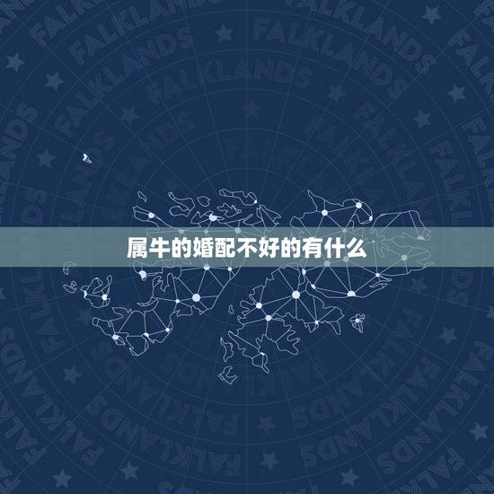 属牛的婚配不好的有什么，属牛和什么属相最配，属牛和什么属相最不配