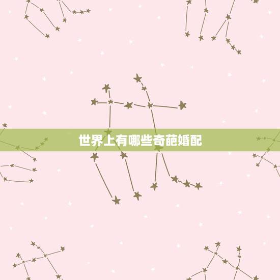 世界上有哪些奇葩婚配,世界上有哪些科学无法解释的著名灵异事件? 世界上有哪些奇葩婚配,世界上有哪些科学无法解释的著名灵异事件?