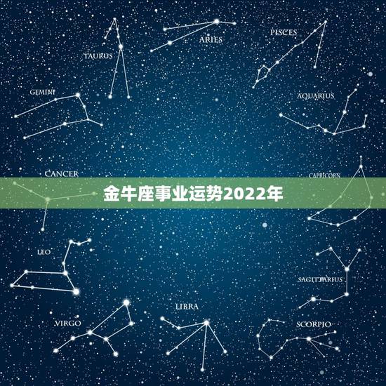 金牛座事业运势2022年,金牛座2022运势完整版 金牛座事业运势2022年,金牛座2022运势完整版