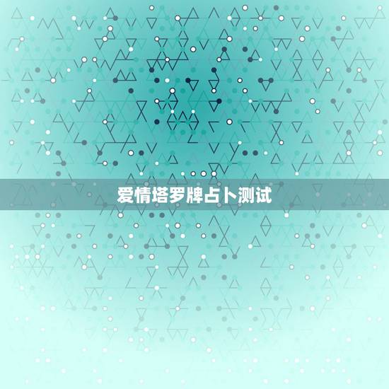 爱情塔罗牌占卜测试,超准的塔罗牌在线占卜爱情 测试有多少人 爱情塔罗牌占卜测试,超准的塔罗牌在线占卜爱情 测试有多少人