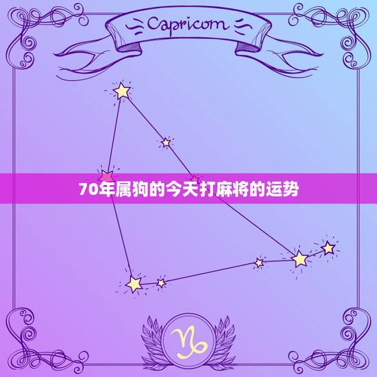 70年属狗的今天打麻将的运势,属狗的今天打麻将运气如何8月5号 70年属狗的今天打麻将的运势,属狗的今天打麻将运气如何8月5号