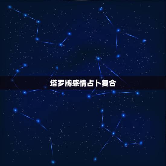 塔罗牌感情占卜复合,塔罗牌占卜-爱情牌阵,求问复合 塔罗牌感情占卜复合,塔罗牌占卜-爱情牌阵,求问复合