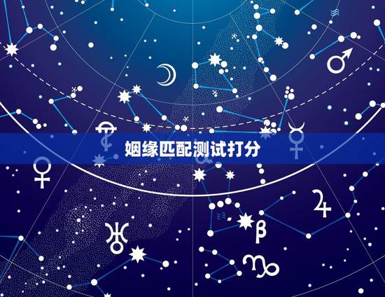 姻缘匹配测试打分,八字测姻缘匹配程度。 姻缘匹配测试打分,八字测姻缘匹配程度。