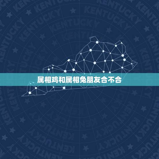 属相鸡和属相兔朋友合不合，属兔的和什么属相相冲