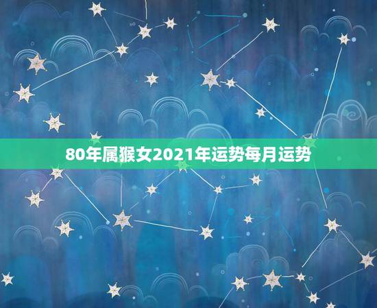 80年属猴女2021年运势每月运势，属猴人2021年运势运程每月运程