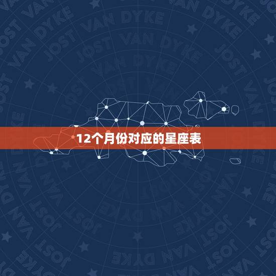 12个月份对应的星座表，星座和月份是怎样对应的