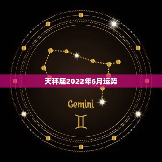 天秤座2022年6月运势，求天秤座6月运势