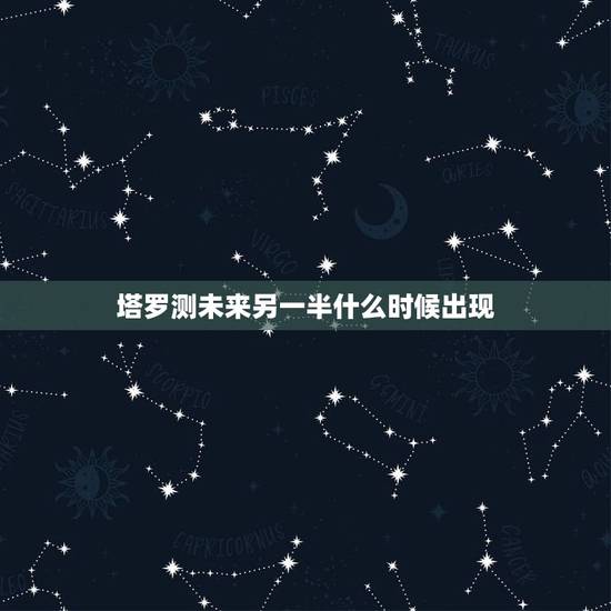塔罗测未来另一半什么时候出现,塔罗测试未来你的另一半会在那个城市 塔罗测未来另一半什么时候出现,塔罗测试未来你的另一半会在那个城市