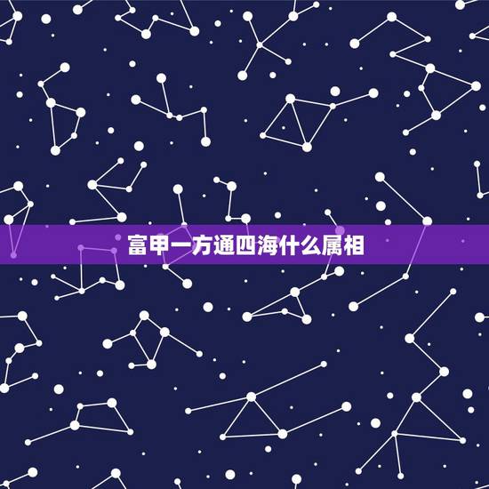 富甲一方通四海什么属相，什么人可以富甲一方？