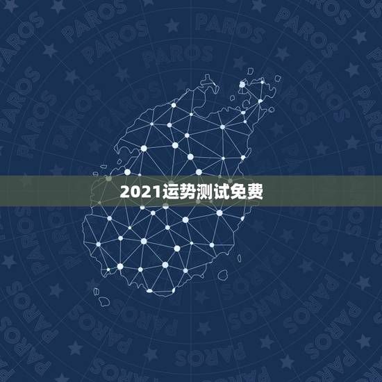 2021运势测试免费,2021运势免费测算 2021运势测试免费,2021运势免费测算
