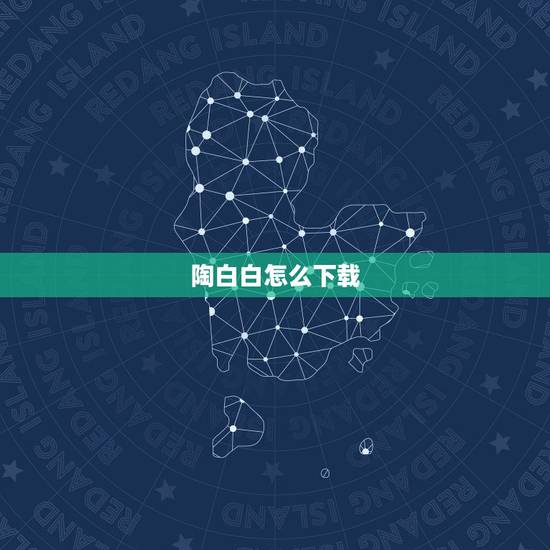 陶白白怎么下载,陶白白怎么火的 陶白白怎么下载,陶白白怎么火的