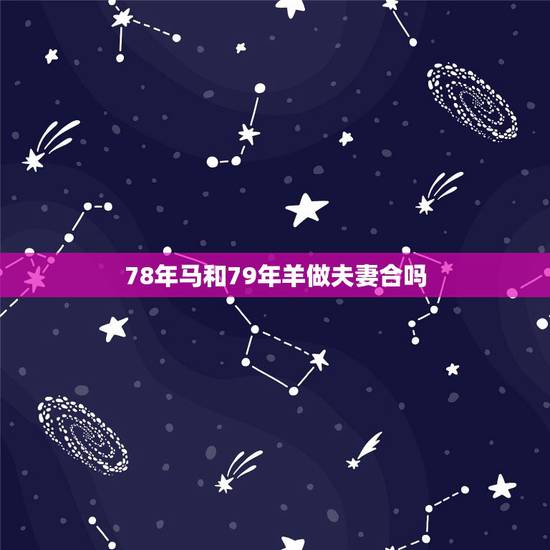 78年马和79年羊做夫妻合吗,78年马和79年的婚姻如何 78年马和79年羊做夫妻合吗,78年马和79年的婚姻如何