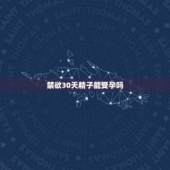 禁欲30天精子能受孕吗,禁欲几天精子质量最好,最容易受孕 禁欲30天精子能受孕吗,禁欲几天精子质量最好,最容易受孕