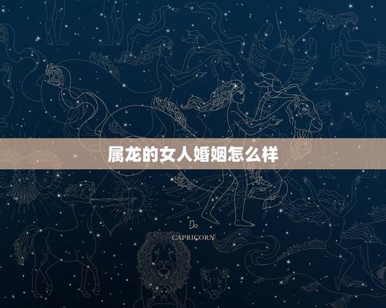属龙的女人婚姻怎么样,属龙女今年的感情怎么样 属龙的女人婚姻怎么样,属龙女今年的感情怎么样