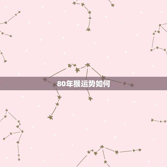 80年猴运势如何,80年猴未来三年运势 80年猴运势如何,80年猴未来三年运势