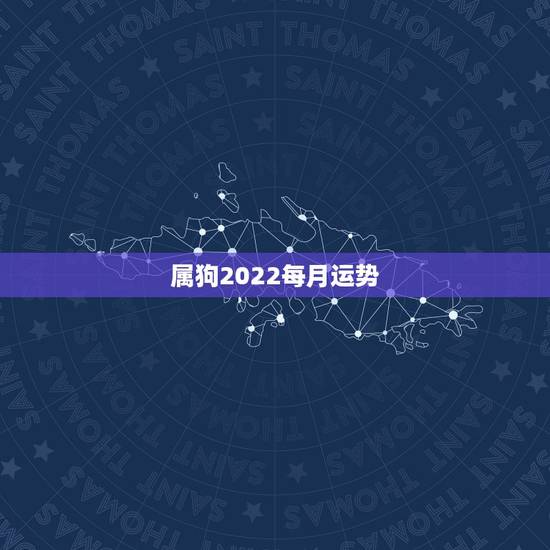 属狗2022每月运势，属狗人2022年全年运势如何？