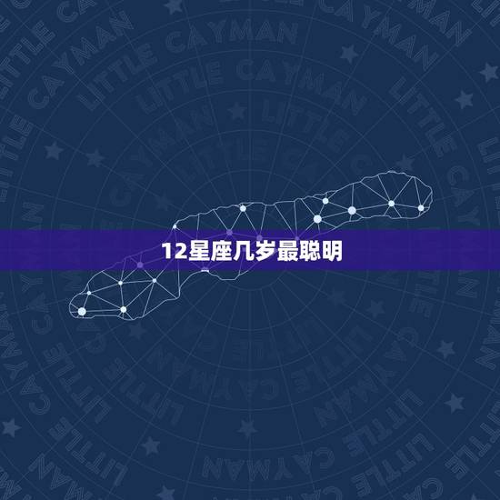 12星座几岁最聪明,十二星座哪个星座最聪明 12星座几岁最聪明,十二星座哪个星座最聪明