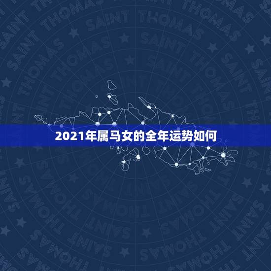2021年属马女的全年运势如何,66年女属马人2021年运势 2021年属马女的全年运势如何,66年女属马人2021年运势