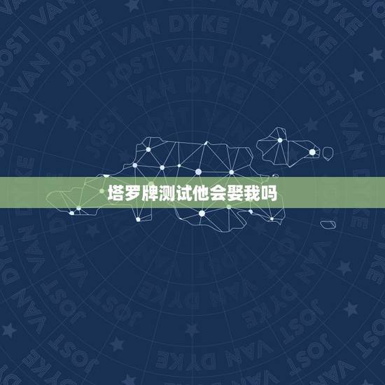塔罗牌测试他会娶我吗,塔罗牌测试我们以后还会在见面么 他会主动找我么 塔罗牌测试他会娶我吗,塔罗牌测试我们以后还会在见面么 他会主动找我么