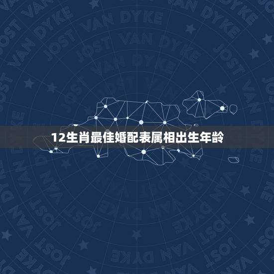 12生肖最佳婚配表属相出生年龄，12生肖配对表