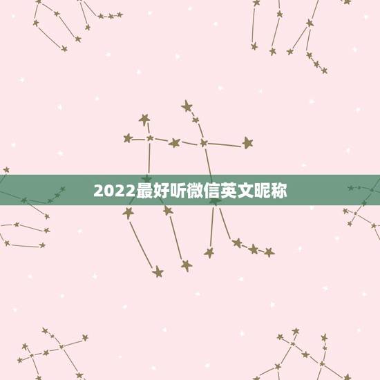 2022最好听微信英文昵称，寓意好的英文微信昵称有哪些？