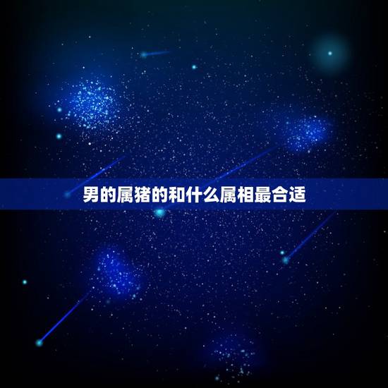 男的属猪的和什么属相最合适,83年的属猪男和哪个属相最配 男的属猪的和什么属相最合适,83年的属猪男和哪个属相最配