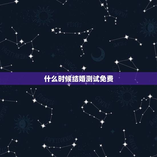 什么时候结婚测试免费,何时结婚测试 什么时候结婚测试免费,何时结婚测试