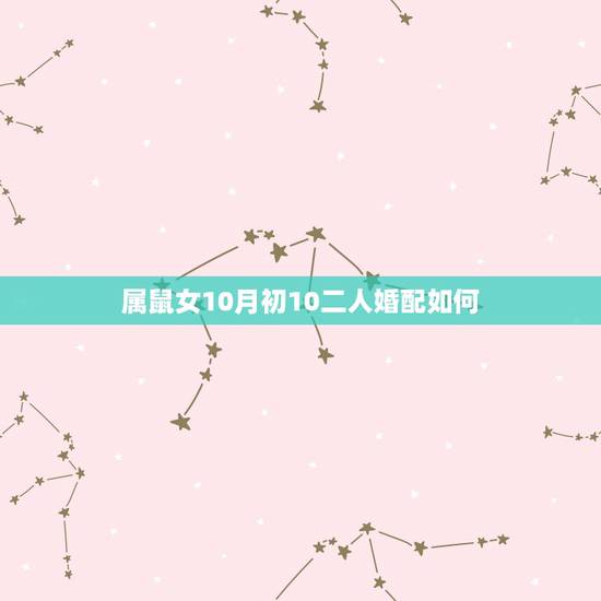 属鼠女10月初10二人婚配如何，属鼠女10月跟跟属鼠男2月(农历)的婚