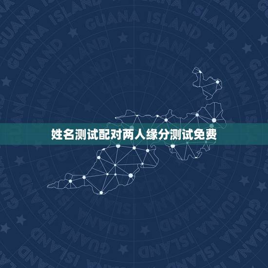 姓名测试配对两人缘分测试免费,免费名字测试缘分 姓名测试配对两人缘分测试免费,免费名字测试缘分
