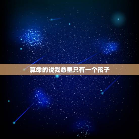 算命的说我命里只有一个孩子，算命说有4个子女已经堕胎了3个意思就还有一