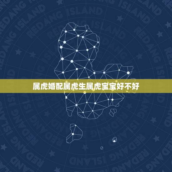 属虎婚配属虎生属虎宝宝好不好,女属虎男属蛇生羊年羊年的宝宝属羊的好不好 属虎婚配属虎生属虎宝宝好不好,女属虎男属蛇生羊年羊年的宝宝属羊的好不好