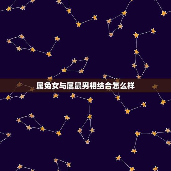 属兔女与属鼠男相结合怎么样，1999年属兔女和属鼠男合适吗