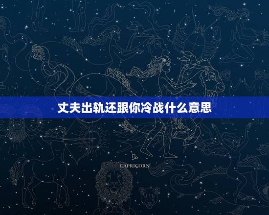 丈夫出轨还跟你冷战什么意思，发现老公出轨了他也不解释，还跟我冷战