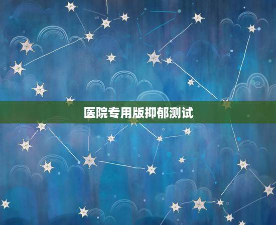 医院专用版抑郁测试，网上的抑郁症测试题靠谱吗？