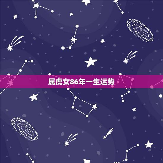 属虎女86年一生运势,86属虎女2022 年感情 属虎女86年一生运势,86属虎女2022 年感情