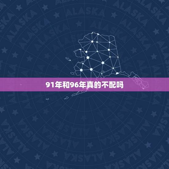 91年和96年真的不配吗,91年男与96女相配吗 91年和96年真的不配吗,91年男与96女相配吗
