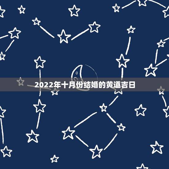 2022年十月份结婚的黄道吉日,十月份的结婚黄道吉日 2022年十月份结婚的黄道吉日,十月份的结婚黄道吉日