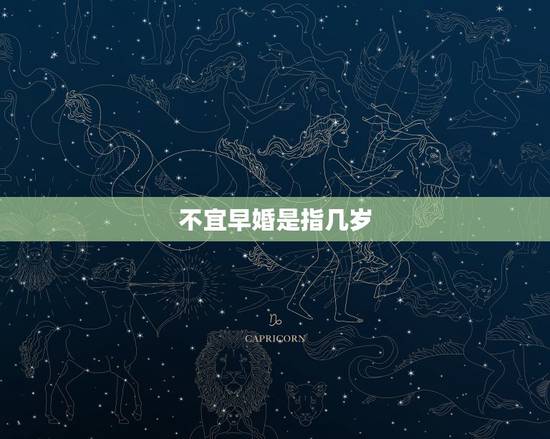 不宜早婚是指几岁,八字中的不要早婚具体是指什么时候啊 不宜早婚是指几岁,八字中的不要早婚具体是指什么时候啊