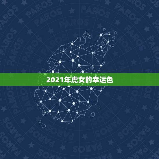 2021年虎女的幸运色,属虎女人最适合什么颜色 2021年虎女的幸运色,属虎女人最适合什么颜色
